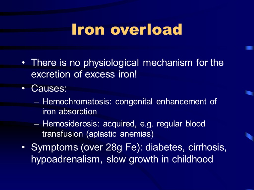 Iron overload There is no physiological mechanism for the excretion of excess iron! Causes: